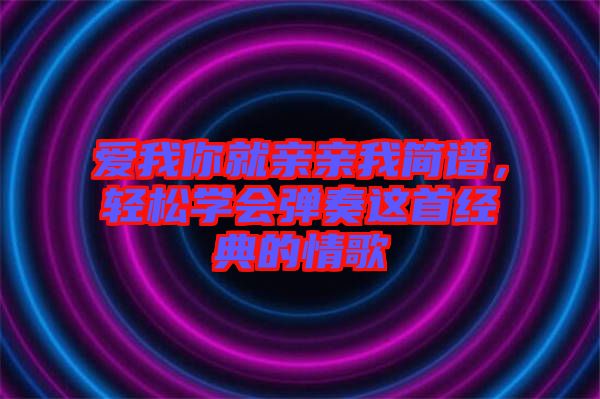 愛我你就親親我簡譜，輕松學會彈奏這首經典的情歌