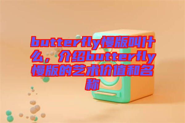 butterfly慢版叫什么，介紹butterfly慢版的藝術(shù)價(jià)值和名稱