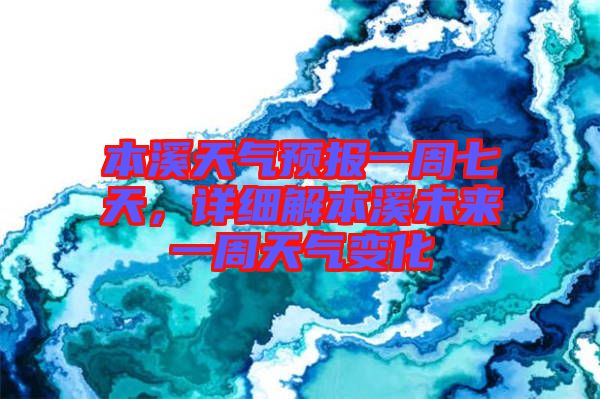 本溪天氣預報一周七天，詳細解本溪未來一周天氣變化