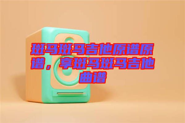 斑馬斑馬吉他原譜原譜，享斑馬斑馬吉他曲譜