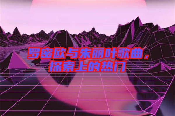 羅密歐與朱麗葉歌曲，探索上的熱門