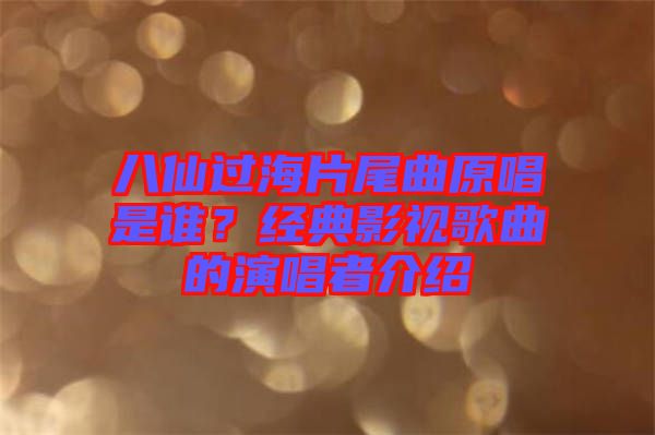 八仙過海片尾曲原唱是誰？經(jīng)典影視歌曲的演唱者介紹