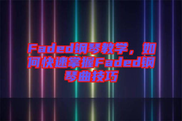 Faded鋼琴教學(xué)，如何快速掌握Faded鋼琴曲技巧