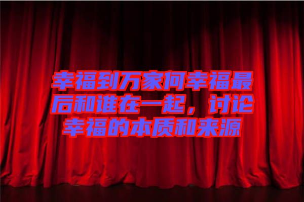 幸福到萬家何幸福最后和誰在一起，討論幸福的本質(zhì)和來源