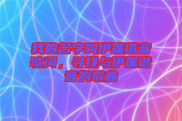 我的名字叫伊蓮諧音歌詞，尋找與伊蓮諧音的歌曲