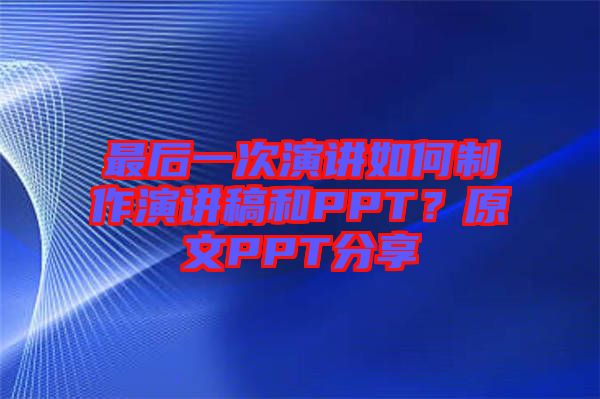 最后一次演講如何制作演講稿和PPT？原文PPT分享