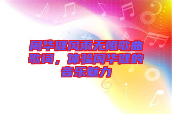 周華健風(fēng)雨無(wú)阻歌曲歌詞，體驗(yàn)周華健的音樂(lè)魅力