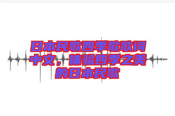 日本民歌四季歌歌詞中文，體驗(yàn)四季之美的日本民歌