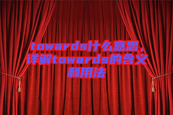 towards什么意思，詳解towards的含義和用法