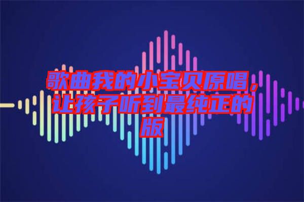 歌曲我的小寶貝原唱，讓孩子聽到最純正的版