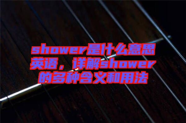 shower是什么意思英語，詳解shower的多種含義和用法