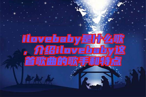 ilovebaby是什么歌，介紹ilovebaby這首歌曲的歌手和特點(diǎn)