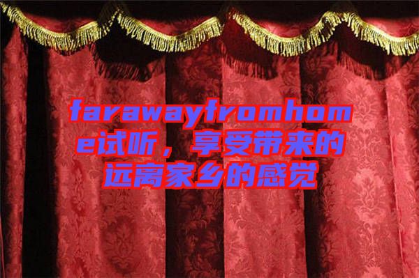 farawayfromhome試聽，享受帶來的遠(yuǎn)離家鄉(xiāng)的感覺