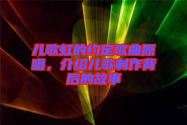 兒歌虹的約定歌曲原唱，介紹兒歌制作背后的故事