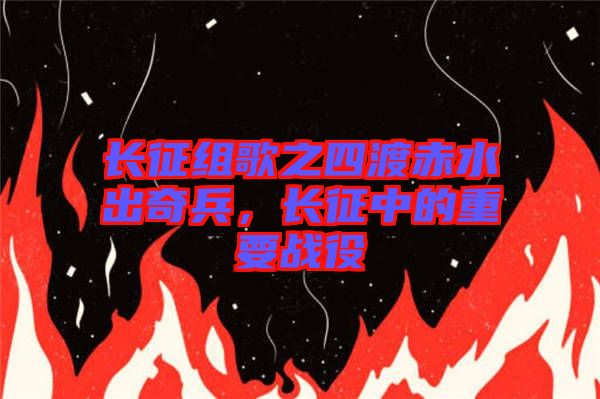 長(zhǎng)征組歌之四渡赤水出奇兵，長(zhǎng)征中的重要戰(zhàn)役