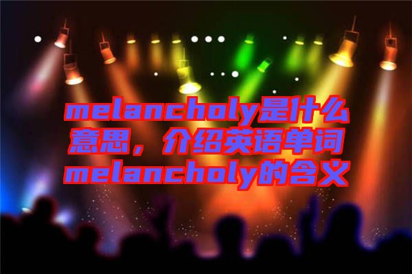 melancholy是什么意思，介紹英語單詞melancholy的含義