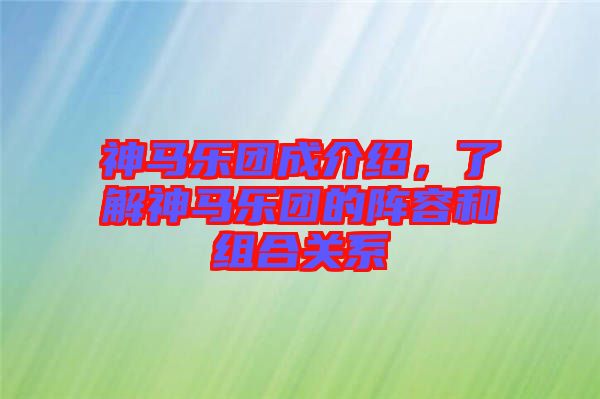 神馬樂團成介紹，了解神馬樂團的陣容和組合關系