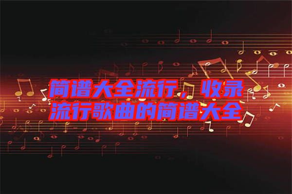 簡譜大全流行，收錄流行歌曲的簡譜大全