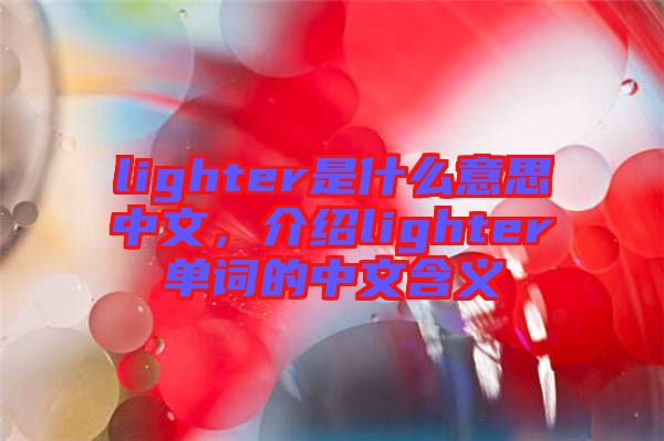 lighter是什么意思中文，介紹lighter單詞的中文含義