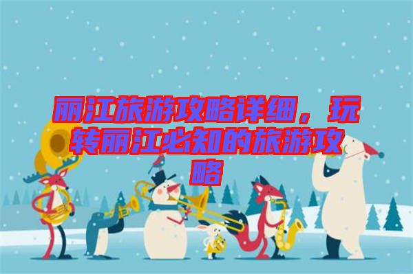 麗江旅游攻略詳細，玩轉(zhuǎn)麗江必知的旅游攻略