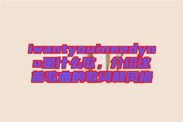 iwantyouineedyou是什么歌，介紹這首歌曲的歌詞和風(fēng)格