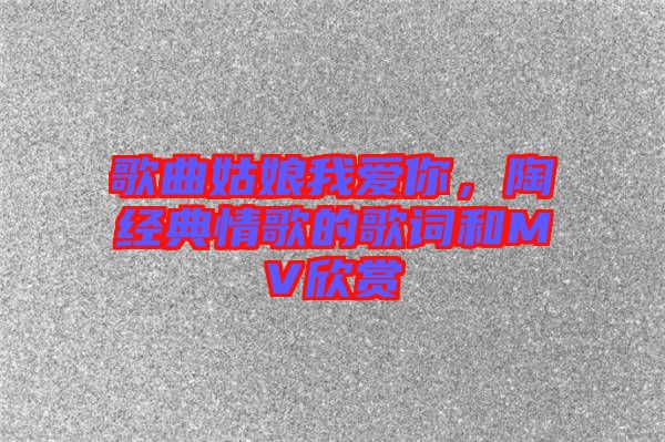 歌曲姑娘我愛你，陶喆經(jīng)典情歌的歌詞和MV欣賞