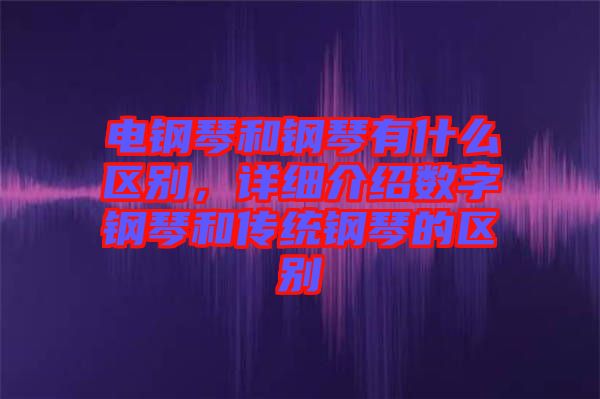 電鋼琴和鋼琴有什么區(qū)別，詳細(xì)介紹數(shù)字鋼琴和傳統(tǒng)鋼琴的區(qū)別