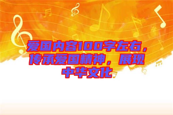 愛(ài)國(guó)內(nèi)容100字左右，傳承愛(ài)國(guó)精神，展現(xiàn)中華文化