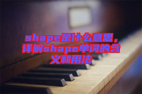 shape是什么意思，詳解shape單詞的含義和用法