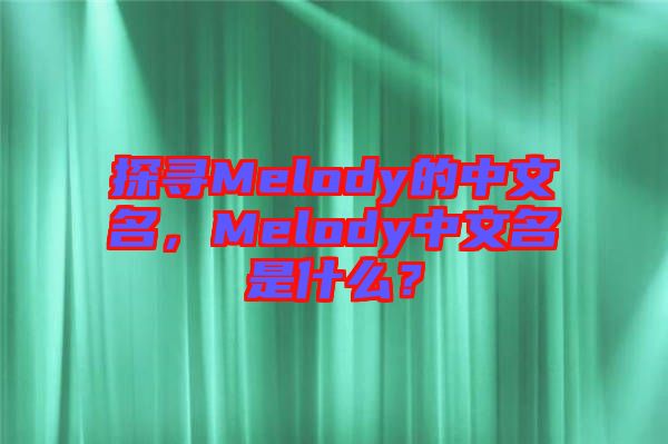 探尋Melody的中文名，Melody中文名是什么？