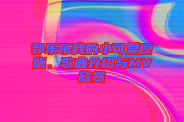 郭樂(lè)樂(lè)我的小可愛(ài)原版，歌曲介紹與MV欣賞