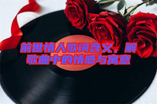 前世情人歌詞含義，解歌曲中的情感與寓意