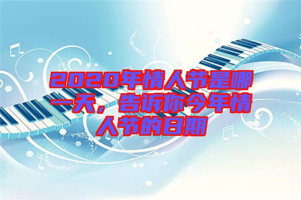 2020年情人節(jié)是哪一天，告訴你今年情人節(jié)的日期