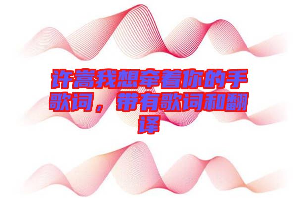 許嵩我想牽著你的手歌詞，帶有歌詞和翻譯