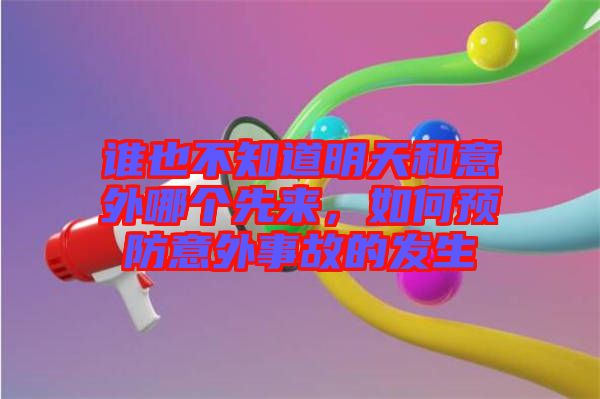 誰(shuí)也不知道明天和意外哪個(gè)先來(lái)，如何預(yù)防意外事故的發(fā)生