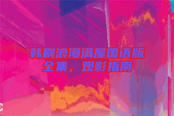 韓劇浪漫滿屋國語版全集，觀影指南