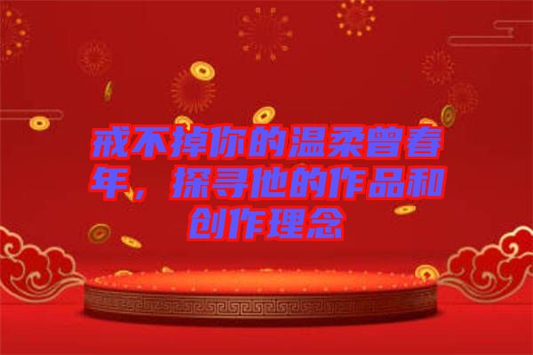 戒不掉你的溫柔曾春年，探尋他的作品和創(chuàng)作理念