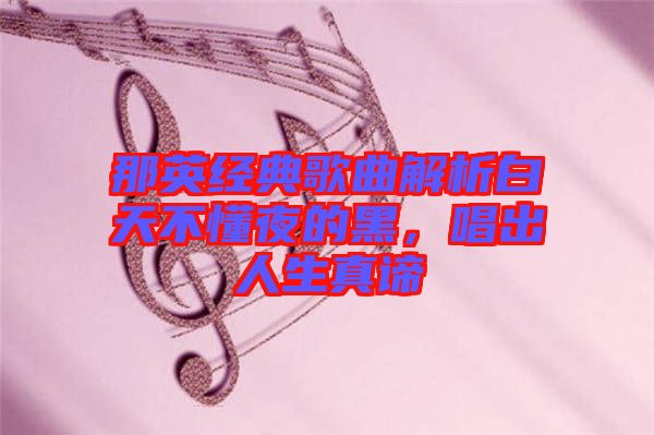 那英經(jīng)典歌曲解析白天不懂夜的黑，唱出人生真諦