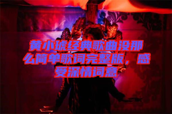 黃小琥經典歌曲沒那么簡單歌詞完整版，感受深情詞意