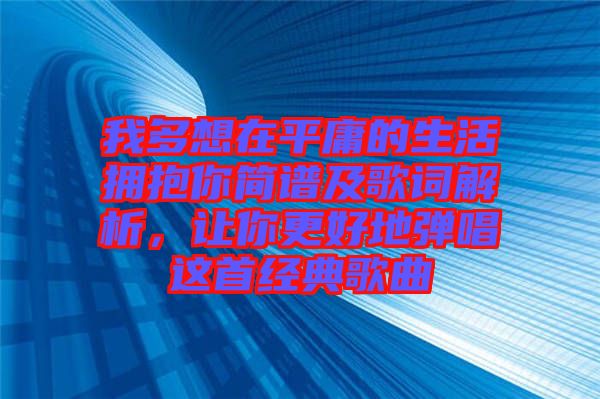 我多想在平庸的生活擁抱你簡譜及歌詞解析，讓你更好地彈唱這首經(jīng)典歌曲