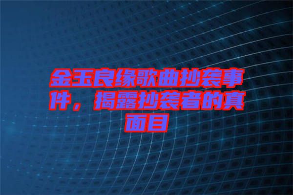 金玉良緣歌曲抄襲事件，揭露抄襲者的真面目