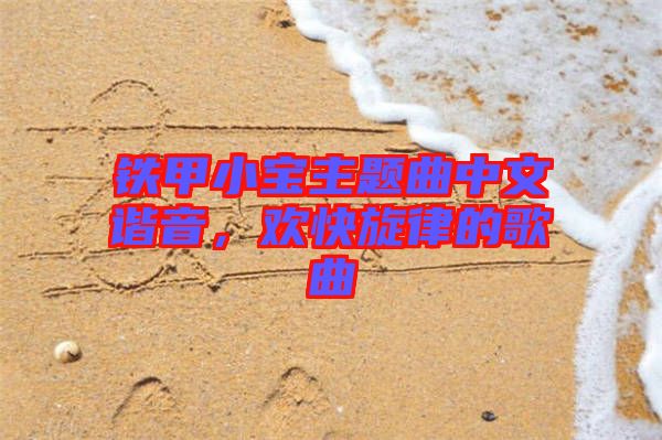 鐵甲小寶主題曲中文諧音，歡快旋律的歌曲