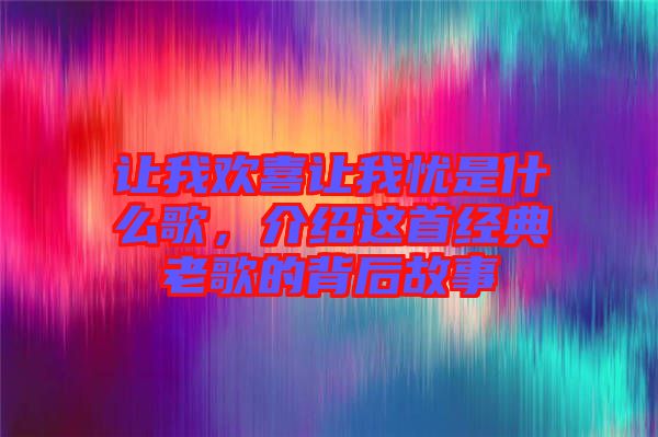 讓我歡喜讓我憂是什么歌，介紹這首經典老歌的背后故事