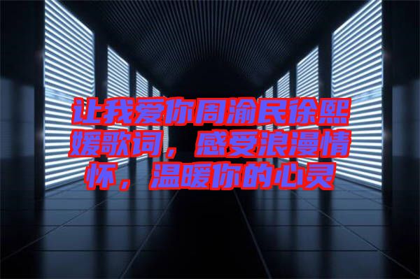 讓我愛你周渝民徐熙媛歌詞，感受浪漫情懷，溫暖你的心靈