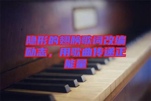 隱形的翅膀歌詞改編勵(lì)志，用歌曲傳遞正能量