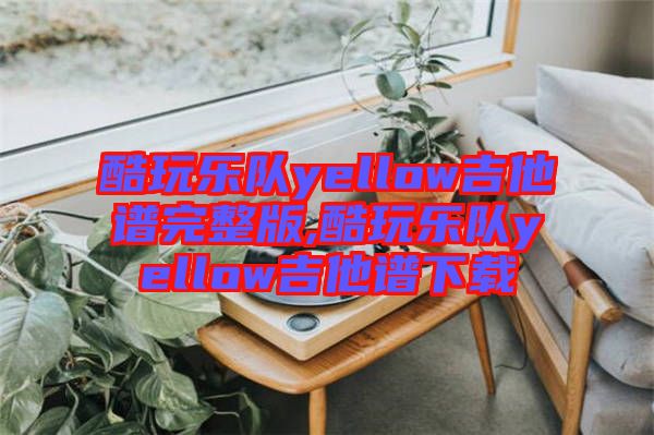 酷玩樂隊yellow吉他譜完整版,酷玩樂隊yellow吉他譜下載