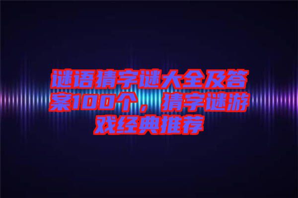 謎語猜字謎大全及答案100個(gè)，猜字謎游戲經(jīng)典推薦