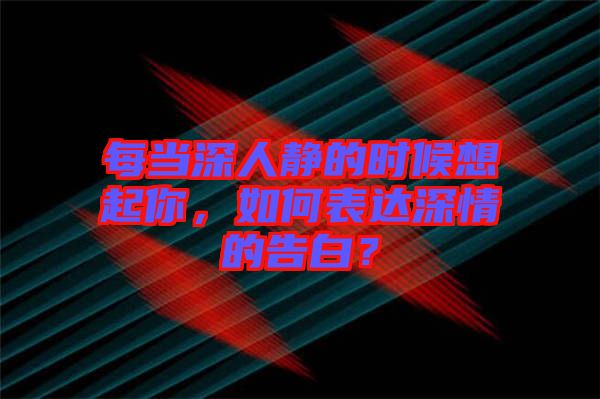 每當(dāng)深人靜的時(shí)候想起你，如何表達(dá)深情的告白？