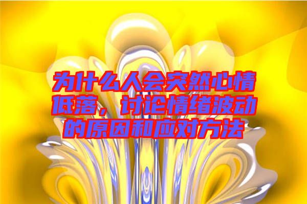 為什么人會突然心情低落，討論情緒波動的原因和應(yīng)對方法