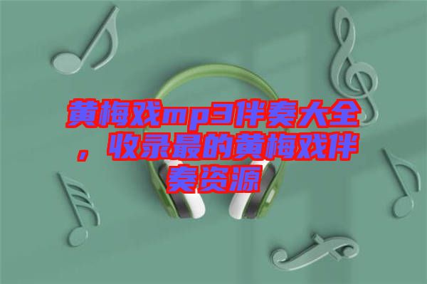 黃梅戲mp3伴奏大全，收錄最的黃梅戲伴奏資源